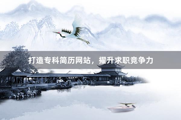 打造专科简历网站，擢升求职竞争力